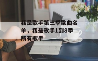 我是歌手第三季歌曲名单，我是歌手1到8季所有歌手