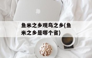 鱼米之乡观鸟之乡(鱼米之乡是哪个省)