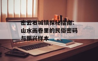 密云石城镇探秘指南：山水画卷里的民俗密码与振兴样本