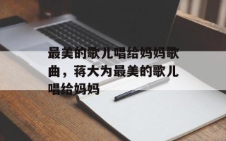 最美的歌儿唱给妈妈歌曲，蒋大为最美的歌儿唱给妈妈