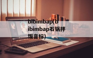 bibimbap(bibimbap石锅拌饭音标)