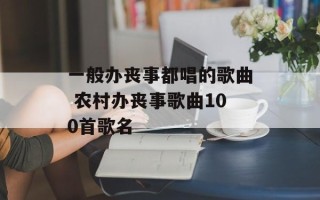 一般办丧事都唱的歌曲 农村办丧事歌曲100首歌名