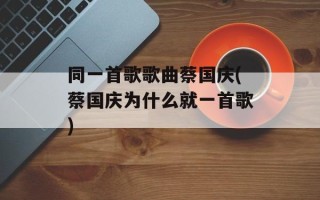 同一首歌歌曲蔡国庆(蔡国庆为什么就一首歌)
