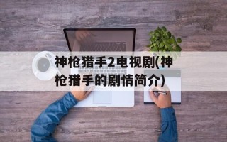 神枪猎手2电视剧(神枪猎手的剧情简介)