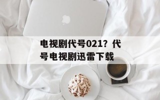 电视剧代号021？代号电视剧迅雷下载