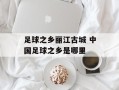 足球之乡丽江古城 中国足球之乡是哪里