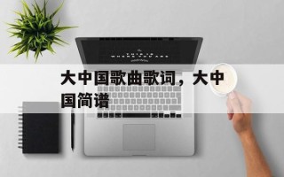 大中国歌曲歌词，大中国简谱