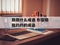 隐隐什么成语 形容隐隐约约的成语