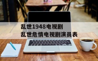 乱世1948电视剧 乱世危情电视剧演员表