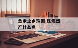鱼米之乡珠海 珠海盛产什么鱼