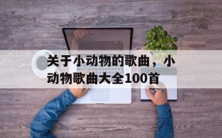 关于小动物的歌曲，小动物歌曲大全100首