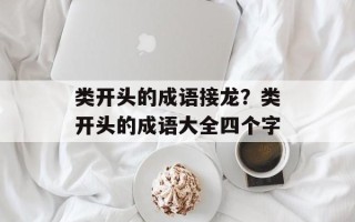 类开头的成语接龙？类开头的成语大全四个字