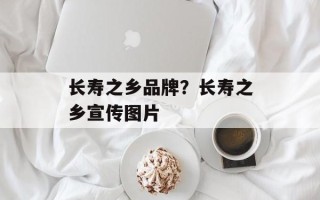 长寿之乡品牌？长寿之乡宣传图片