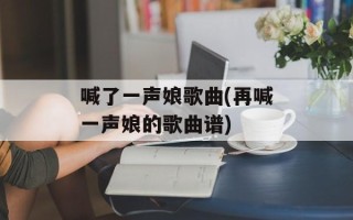 喊了一声娘歌曲(再喊一声娘的歌曲谱)