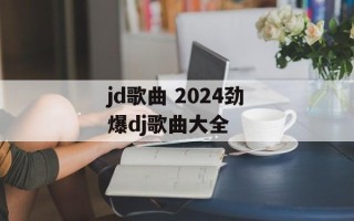 jd歌曲 2024劲爆dj歌曲大全