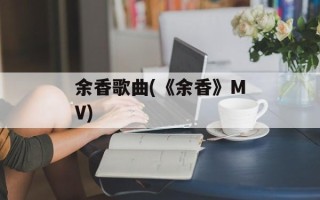 余香歌曲(《余香》MV)