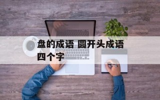 盘的成语 圆开头成语四个字