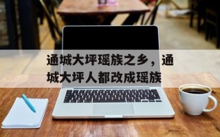 通城大坪瑶族之乡，通城大坪人都改成瑶族