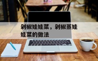 剁椒娃娃菜，剁椒蒸娃娃菜的做法