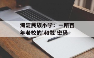 海淀民族小学：一所百年老校的'和融'密码