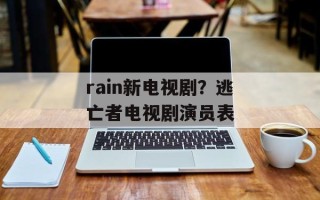 rain新电视剧？逃亡者电视剧演员表