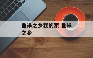 鱼米之乡我的家 鱼米之乡