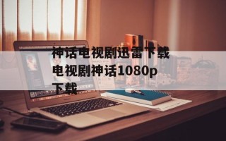 神话电视剧迅雷下载 电视剧神话1080p下载