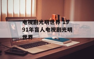 电视剧光明世界 1991年盲人电视剧光明世界