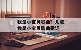 我是小宝贝歌曲？儿歌我是小宝贝歌曲歌词