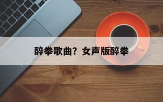 醉拳歌曲？女声版醉拳