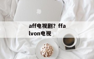 aff电视剧？ffalvon电视
