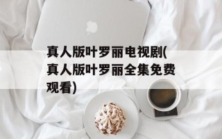 真人版叶罗丽电视剧(真人版叶罗丽全集免费观看)