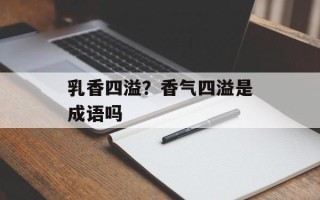 乳香四溢？香气四溢是成语吗