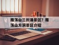 雁荡山三折瀑景区？雁荡山方洞景区介绍