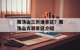 雁荡山三折瀑景区？雁荡山方洞景区介绍