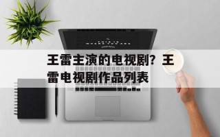 王雷主演的电视剧？王雷电视剧作品列表