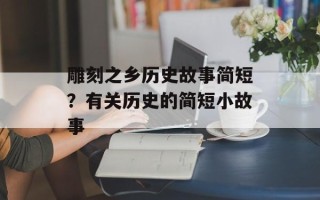 雕刻之乡历史故事简短？有关历史的简短小故事