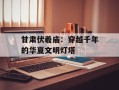 甘肃伏羲庙：穿越千年的华夏文明灯塔
