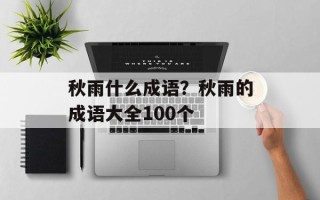 秋雨什么成语？秋雨的成语大全100个