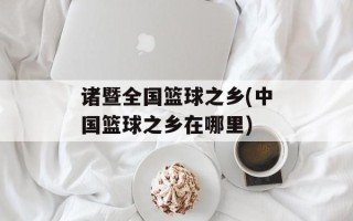 诸暨全国篮球之乡(中国篮球之乡在哪里)