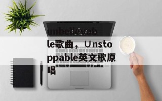 unbelievable歌曲，∪nstoppable英文歌原唱