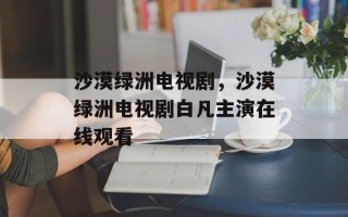 沙漠绿洲电视剧，沙漠绿洲电视剧白凡主演在线观看