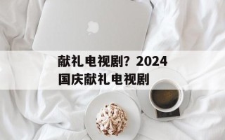 献礼电视剧？2024国庆献礼电视剧