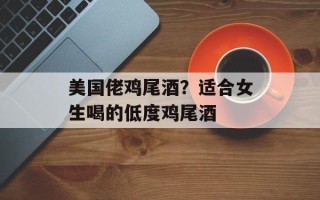 美国佬鸡尾酒？适合女生喝的低度鸡尾酒