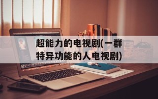 超能力的电视剧(一群特异功能的人电视剧)