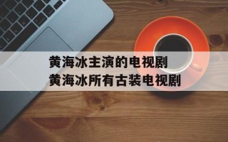 黄海冰主演的电视剧 黄海冰所有古装电视剧