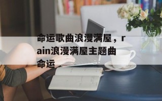 命运歌曲浪漫满屋，rain浪漫满屋主题曲命运