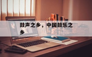 鼓声之乡，中国鼓乐之乡