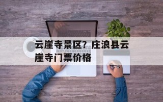 云崖寺景区？庄浪县云崖寺门票价格
