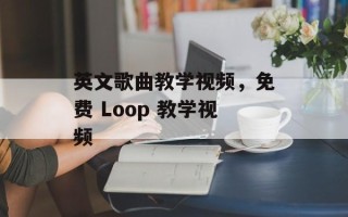 英文歌曲教学视频，免费 Loop 教学视频